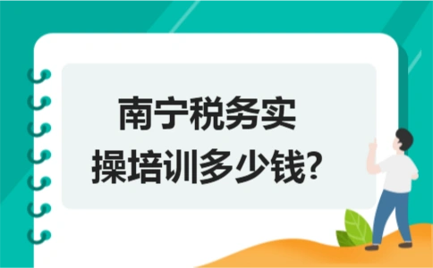 南寧稅務實操培訓多少錢?